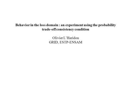 Behavior in the loss domain : an experiment using the probability trade-off consistency condition Olivier L’Haridon GRID, ESTP-ENSAM.