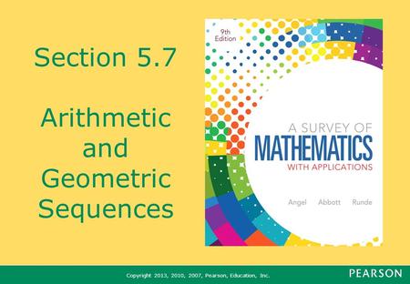 Copyright 2013, 2010, 2007, Pearson, Education, Inc. Section 5.7 Arithmetic and Geometric Sequences.