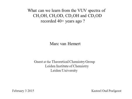 What can we learn from the VUV spectra of CH 3 OH, CH 3 OD, CD 3 OH and CD 3 OD recorded 40+ years ago ? February 3 2015 Kasteel Oud Poelgeest Marc van.