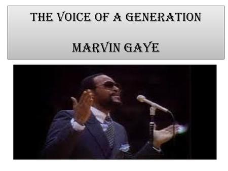 The Voice of a generation Marvin Gaye Born 1939, in Washington D.C. His father was the minster of a local church Marvin sang, played piano and drums.