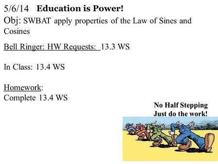 5/6/14 Obj: SWBAT apply properties of the Law of Sines and Cosines Bell Ringer: HW Requests: 13.3 WS In Class: 13.4 WS Homework: Complete 13.4 WS Education.