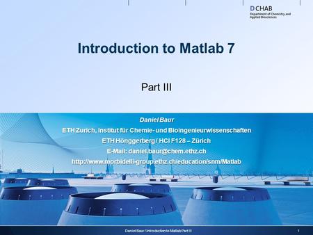 Introduction to Matlab 7 Part III 1Daniel Baur / Introduction to Matlab Part III Daniel Baur ETH Zurich, Institut für Chemie- und Bioingenieurwissenschaften.