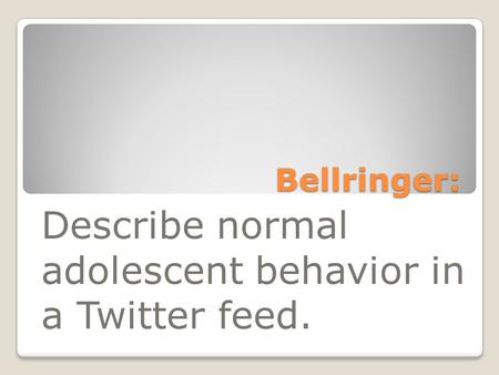 Bellringer: Describe normal adolescent behavior in a Twitter feed.