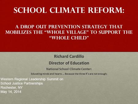 School climate reform: A Drop Out Prevention Strategy that Mobilizes the “whole village” to support the “whole child” Richard Cardillo Director of Education.