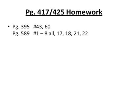 Pg. 417/425 Homework Pg. 395#43, 60 Pg. 589#1 – 8 all, 17, 18, 21, 22.