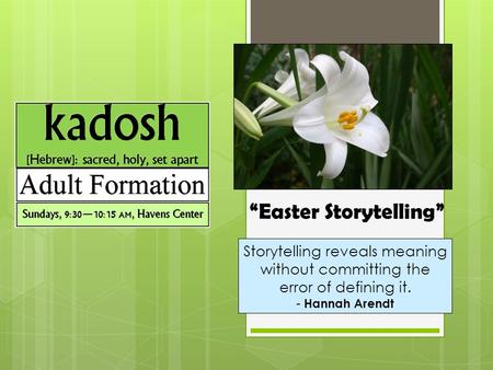 Storytelling reveals meaning without committing the error of defining it. - Hannah Arendt “Easter Storytelling”