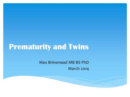 Prematurity and Twins Max Brinsmead MB BS PhD March 2014.