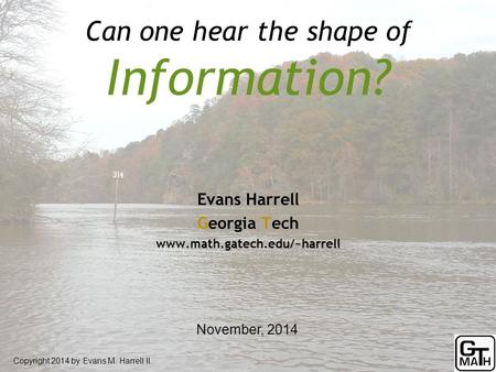 Can one hear the shape of Information? Copyright 2014 by Evans M. Harrell II. Evans Harrell Georgia Tech www.math.gatech.edu/~harrell November, 2014.