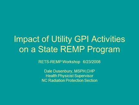 Impact of Utility GPI Activities on a State REMP Program RETS-REMP Workshop 6/23/2008 Dale Dusenbury, MSPH,CHP Health Physicist Supervisor NC Radiation.