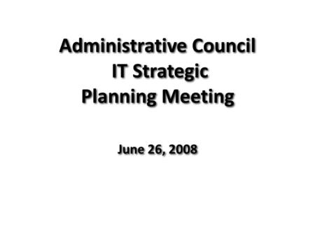 Administrative Council IT Strategic Planning Meeting June 26, 2008.