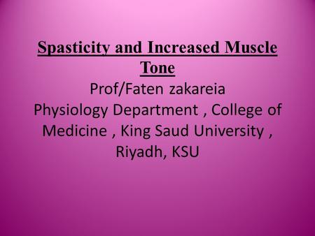 Spasticity and Increased Muscle Tone Prof/Faten zakareia Physiology Department, College of Medicine, King Saud University, Riyadh, KSU.