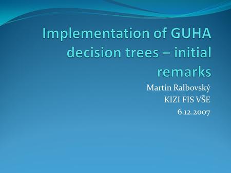 Martin Ralbovský KIZI FIS VŠE 6.12.2007. The GUHA method Provides a general mainframe for retrieving interesting information from data Strong foundations.