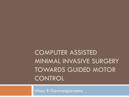 COMPUTER ASSISTED MINIMAL INVASIVE SURGERY TOWARDS GUIDED MOTOR CONTROL Vinay B Gavirangaswamy.