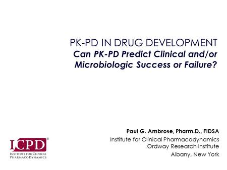 PK-PD IN DRUG DEVELOPMENT Can PK-PD Predict Clinical and/or Microbiologic Success or Failure? Paul G. Ambrose, Pharm.D., FIDSA Institute for Clinical Pharmacodynamics.