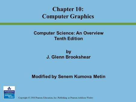 Copyright © 2008 Pearson Education, Inc. Publishing as Pearson Addison-Wesley Chapter 10: Computer Graphics Computer Science: An Overview Tenth Edition.