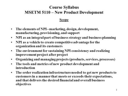 1 Course Syllabus MSETM 5110 – New Product Development Scope The elements of NPI--marketing, design, development, manufacturing, provisioning, and support.