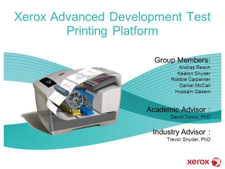 Xerox Advanced Development Test Printing Platform Group Members: Andras Resch Keaton Snyder Robbie Carpenter Daniel McCall Hussain Qasem Academic Advisor.