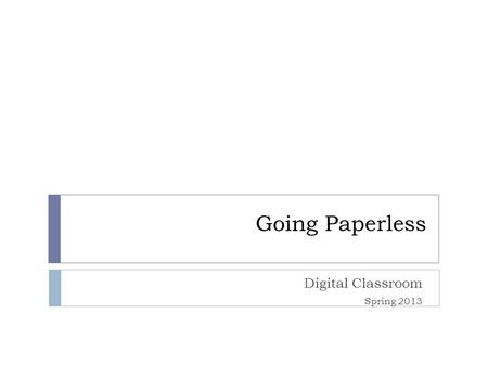 Going Paperless Digital Classroom Spring 2013. Paperless classroom Digital devices Digital information Virtual connections Device neutral apps and programs.