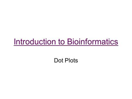 Introduction to Bioinformatics Dot Plots. One of the simplest and oldest methods for sequence alignment Visualization of regions of similarity –Assign.