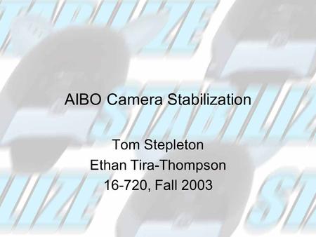 AIBO Camera Stabilization Tom Stepleton Ethan Tira-Thompson 16-720, Fall 2003.