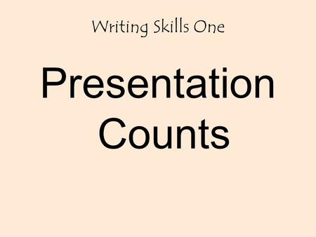 Writing Skills One Presentation Counts. THE FIRST STEP IN PRODUCING QUALITY WORK IS PRESENTATION. IN THE REAL WORLD, YOUR DESTINY, IN THE WORLD OF WORK.