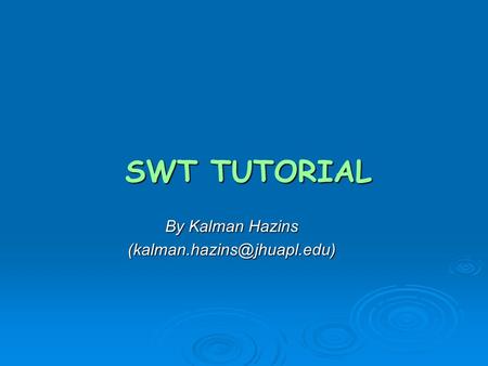 By Kalman Hazins (kalman.hazins@jhuapl.edu) SWT TUTORIAL By Kalman Hazins (kalman.hazins@jhuapl.edu)