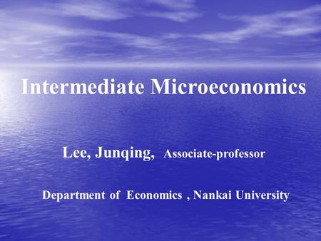 Intermediate Microeconomics Lee, Junqing, Associate-professor Department of Economics, Nankai University.