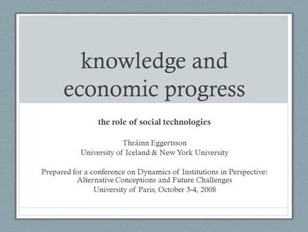 Knowledge and economic progress the role of social technologies Thráinn Eggertsson University of Iceland & New York University Prepared for a conference.