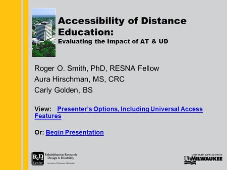 Www.r2d2.uwm.edu Accessibility of Distance Education: Evaluating the Impact of AT & UD Roger O. Smith, PhD, RESNA Fellow Aura Hirschman, MS, CRC Carly.