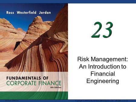 McGraw-Hill/Irwin Copyright © 2008 by The McGraw-Hill Companies, Inc. All rights reserved. 23 Risk Management: An Introduction to Financial Engineering.