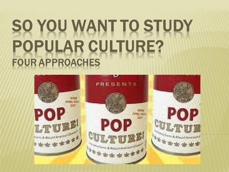 So you want to study popular culture? Four Approaches