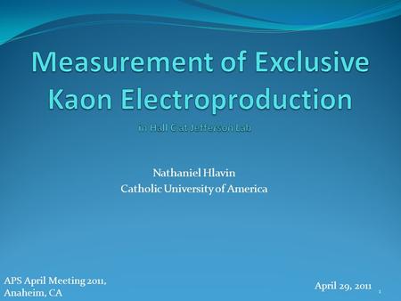 Nathaniel Hlavin Catholic University of America APS April Meeting 2011, Anaheim, CA April 29, 2011 1.
