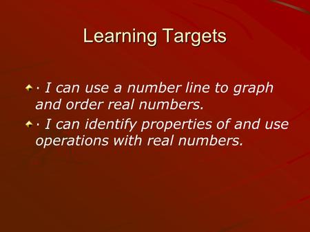 Learning Targets · I can use a number line to graph and order real numbers. · I can identify properties of and use operations with real numbers.