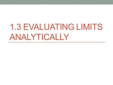 1.3 EVALUATING LIMITS ANALYTICALLY. Direct Substitution If the the value of c is contained in the domain (the function exists at c) then Direct Substitution.