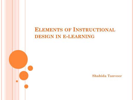 E LEMENTS OF I NSTRUCTIONAL DESIGN IN E - LEARNING Shahida Tanveer.