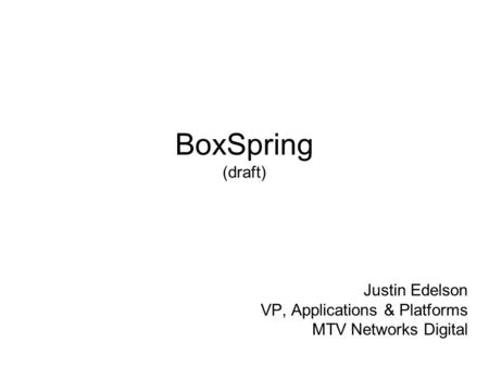 BoxSpring (draft) Justin Edelson VP, Applications & Platforms MTV Networks Digital.