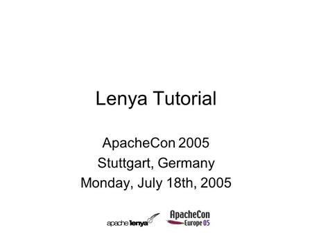 Lenya Tutorial ApacheCon 2005 Stuttgart, Germany Monday, July 18th, 2005.