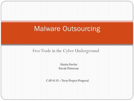 Free Trade in the Cyber Underground Malware Outsourcing Marita Fowler Farrah Patterson CAP 6135 – Term Project Proposal.