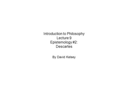 Introduction to Philosophy Lecture 9 Epistemology #2: Descartes