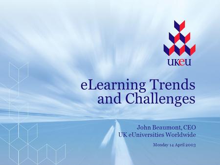 ELearning Trends and Challenges John Beaumont, CEO UK eUniversities Worldwide Monday 14 April 2003.