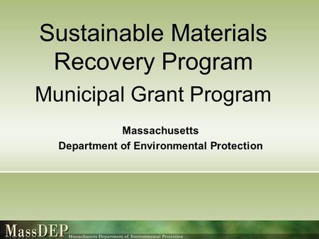 Sustainable Materials Recovery Program Municipal Grant Program Massachusetts Department of Environmental Protection.