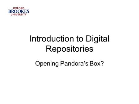 Introduction to Digital Repositories Opening Pandora’s Box?