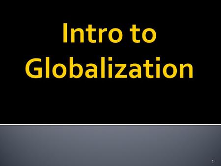 1.  Now that we have an understanding of various political and economic ideologies lets look more closely at globalization.  Once we have an understanding.