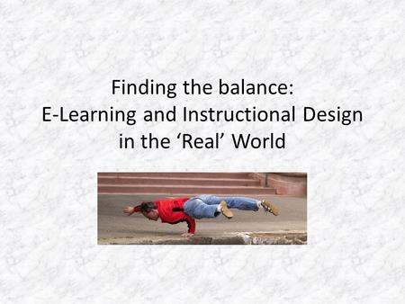 Finding the balance: E-Learning and Instructional Design in the ‘Real’ World.