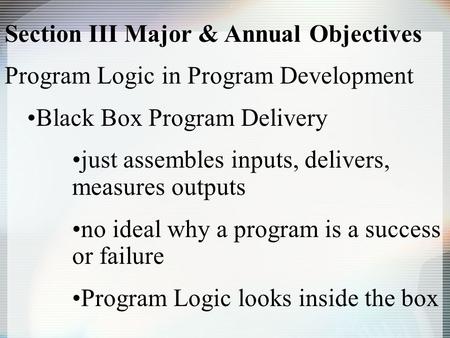 Section III Major & Annual Objectives Program Logic in Program Development Black Box Program Delivery just assembles inputs, delivers, measures outputs.