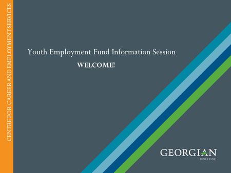 Youth Employment Fund Information Session WELCOME! CENTRE FOR CAREER AND EMPLOYMENT SERVICES.