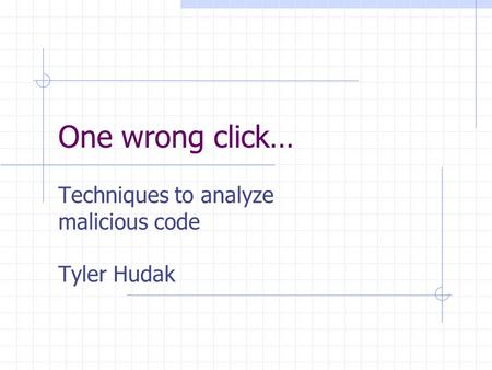 One wrong click… Techniques to analyze malicious code Tyler Hudak.