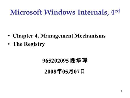 1 Microsoft Windows Internals, 4 ed Chapter 4. Management Mechanisms The Registry 965202095 謝承璋 2008 年 05 月 07 日.