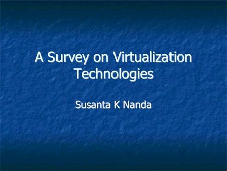 A Survey on Virtualization Technologies Susanta K Nanda.