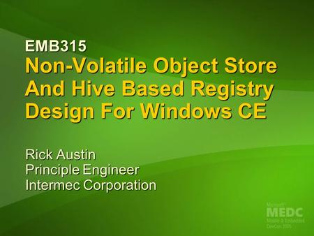 EMB315 Non-Volatile Object Store And Hive Based Registry Design For Windows CE Rick Austin Principle Engineer Intermec Corporation.